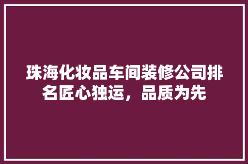 珠海化妆品车间装修公司排名匠心独运，品质为先