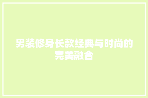 男装修身长款经典与时尚的完美融合