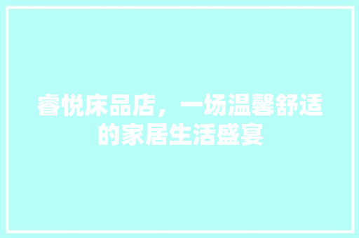 睿悦床品店,一场温馨舒适的家居生活盛宴