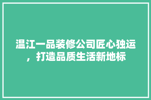 温江一品装修公司匠心独运,打造品质生活新地标 第1张 温江一品装修公司匠心独运,打造品质生活新地标 第1张