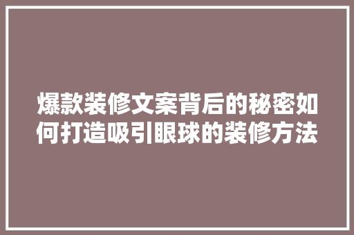 爆款装修文案背后的秘密如何打造吸引眼球的装修方法