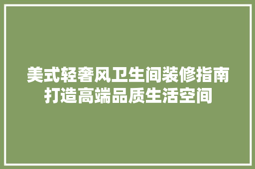 美式轻奢风卫生间装修指南打造高端品质生活空间 第1张 美式轻奢风卫生间装修指南打造高端品质生活空间 第1张
