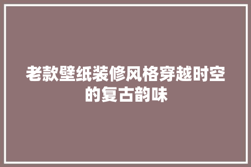 老款壁纸装修风格穿越时空的复古韵味