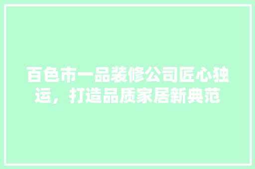 百色市一品装修公司匠心独运，打造品质家居新典范
