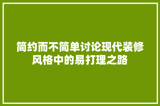 简约而不简单讨论现代装修风格中的易打理之路  第1张