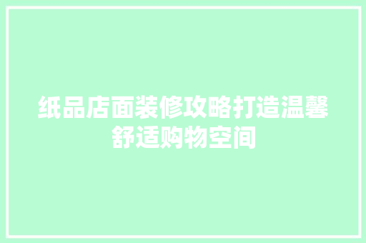 纸品店面装修攻略打造温馨舒适购物空间