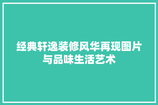 经典轩逸装修风华再现图片与品味生活艺术