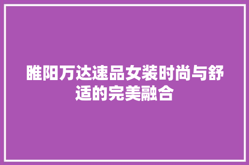 睢阳万达速品女装时尚与舒适的完美融合