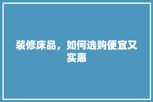 装修床品,如何选购便宜又实惠
