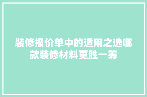装修报价单中的适用之选哪款装修材料更胜一筹  第1张