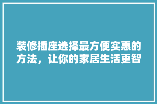 装修插座选择最方便实惠的方法，让你的家居生活更智能！