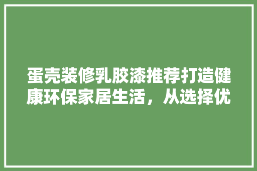 蛋壳装修乳胶漆推荐打造健康环保家居生活,从选择优质乳胶漆开始