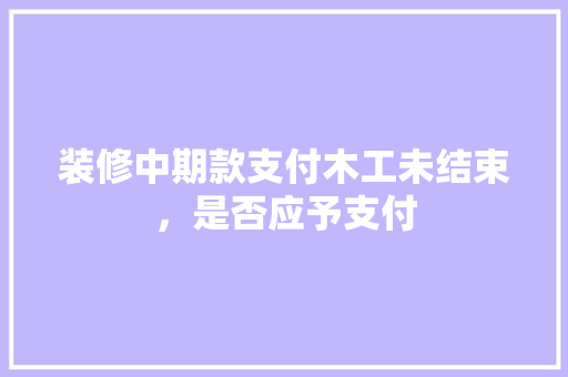 装修中期款支付木工未结束，是否应予支付