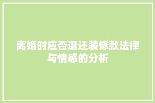 离婚时应否退还装修款法律与情感的分析