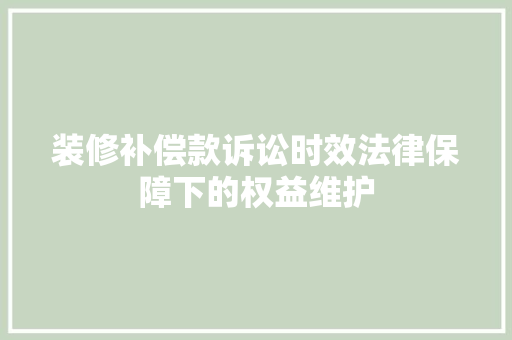 装修补偿款诉讼时效法律保障下的权益维护