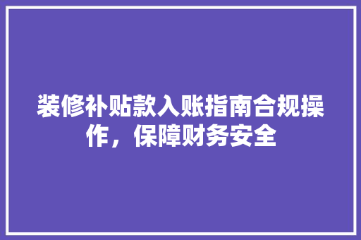 装修补贴款入账指南合规操作,保障财务安全