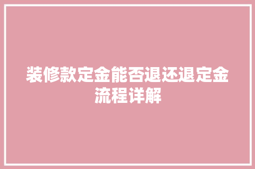 装修款定金能否退还退定金流程详解