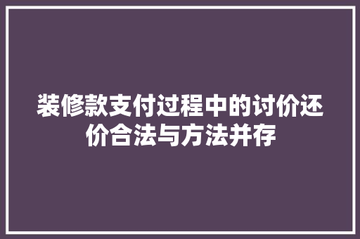 装修款支付过程中的讨价还价合法与方法并存