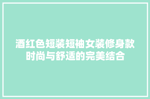 酒红色短装短袖女装修身款时尚与舒适的完美结合