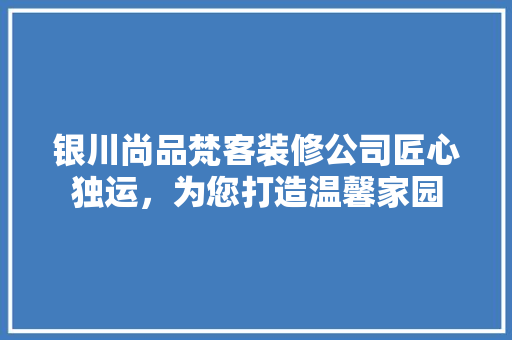 银川尚品梵客装修公司匠心独运，为您打造温馨家园