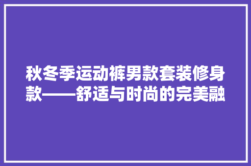 秋冬季运动裤男款套装修身款——舒适与时尚的完美融合  第1张