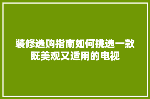 装修选购指南如何挑选一款既美观又适用的电视  第1张