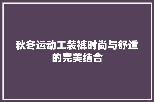 秋冬运动工装裤时尚与舒适的完美结合