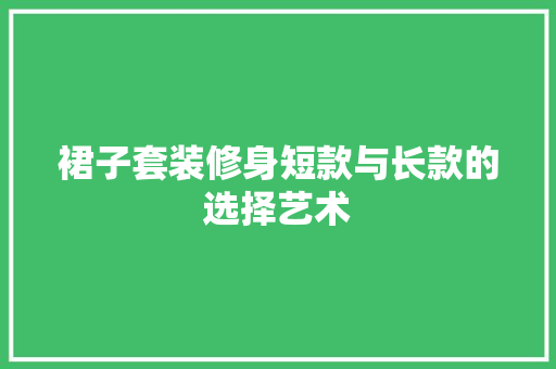 裙子套装修身短款与长款的选择艺术