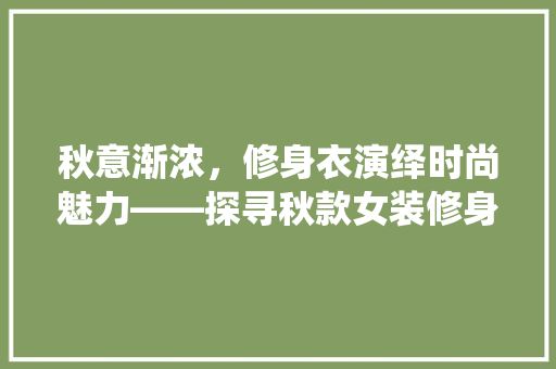 秋意渐浓，修身衣演绎时尚魅力——探寻秋款女装修身衣的时尚之路