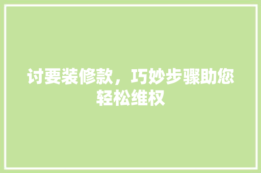 讨要装修款，巧妙步骤助您轻松维权  第1张