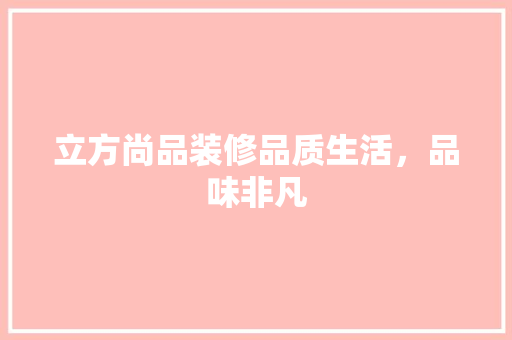 立方尚品装修品质生活，品味非凡