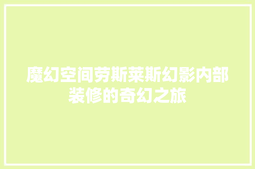 魔幻空间劳斯莱斯幻影内部装修的奇幻之旅 第1张 魔幻空间劳斯莱斯幻影内部装修的奇幻之旅 第1张