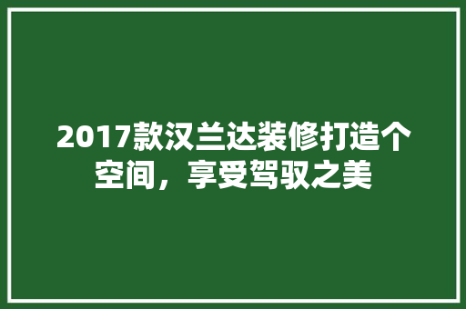 2017款汉兰达装修打造个空间,享受驾驭之美