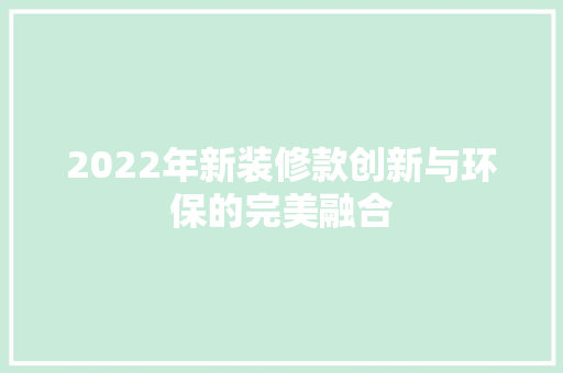2022年新装修款创新与环保的完美融合  第1张