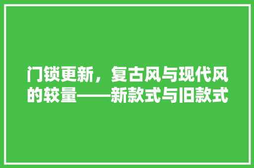 门锁更新，复古风与现代风的较量——新款式与旧款式的选择之路
