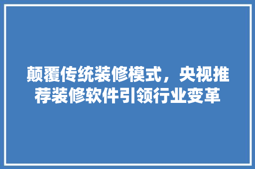 颠覆传统装修模式,央视推荐装修软件引领行业变革 第1张 颠覆传统装修模式,央视推荐装修软件引领行业变革 第1张