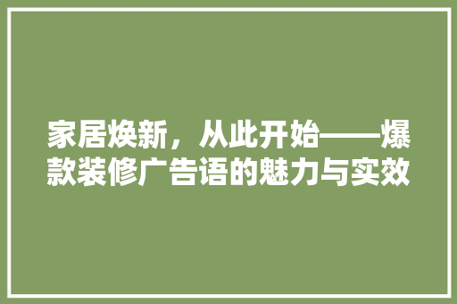 家居焕新，从此开始——爆款装修广告语的魅力与实效