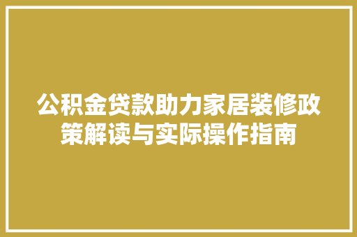 公积金贷款助力家居装修政策解读与实际操作指南