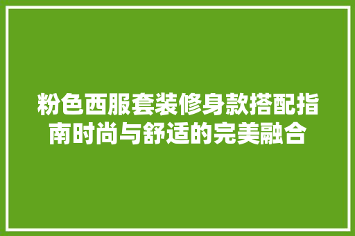 粉色西服套装修身款搭配指南时尚与舒适的完美融合
