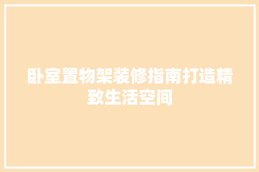 卧室置物架装修指南打造精致生活空间