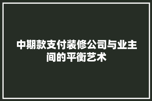 中期款支付装修公司与业主间的平衡艺术