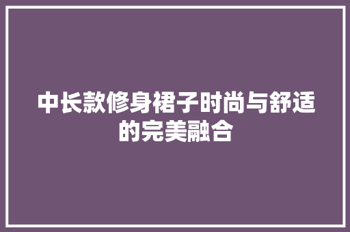 中长款修身裙子时尚与舒适的完美融合