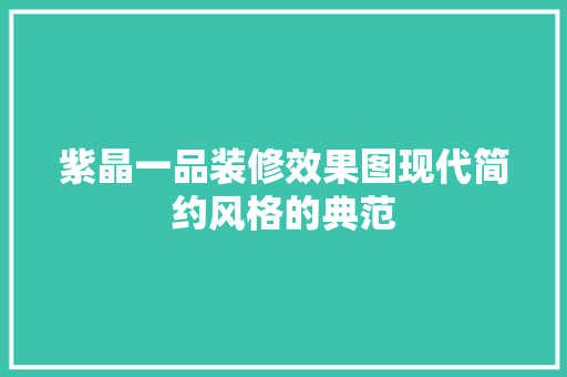 紫晶一品装修效果图现代简约风格的典范