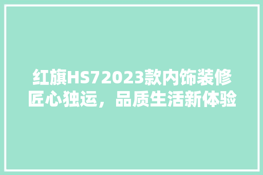 红旗HS72023款内饰装修匠心独运，品质生活新体验