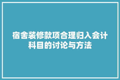 宿舍装修款项合理归入会计科目的讨论与方法  第1张