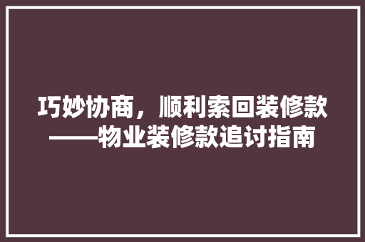 巧妙协商，顺利索回装修款——物业装修款追讨指南