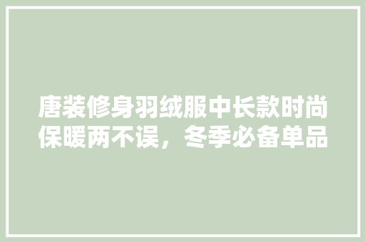 唐装修身羽绒服中长款时尚保暖两不误，冬季必备单品