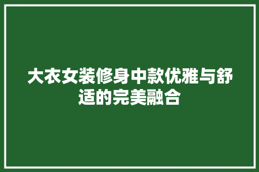 大衣女装修身中款优雅与舒适的完美融合  第1张
