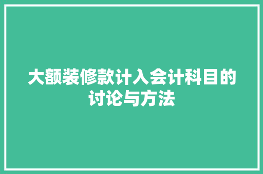 大额装修款计入会计科目的讨论与方法 第1张 大额装修款计入会计科目的讨论与方法 第1张