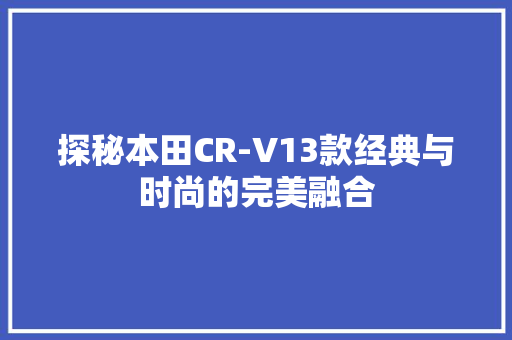 探秘本田CR-V13款经典与时尚的完美融合